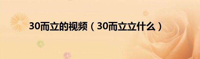 30而立的视频（30而立立什么）