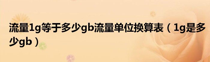 流量1g等于多少gb流量单位换算表（1g是多少gb）