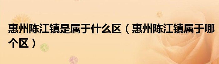 惠州陈江镇是属于什么区（惠州陈江镇属于哪个区）