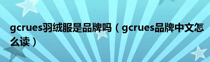 gcrues羽绒服是品牌吗（gcrues品牌中文怎么读）