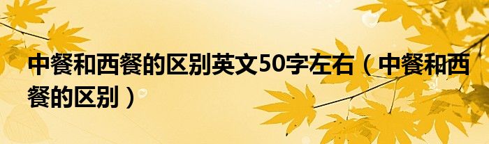 中餐和西餐的区别英文50字左右（中餐和西餐的区别）