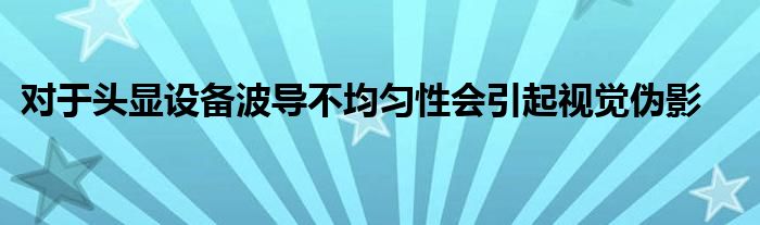 对于头显设备波导不均匀性会引起视觉伪影