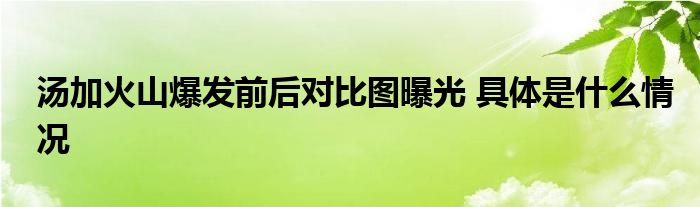 汤加火山爆发前后对比图曝光 具体是什么