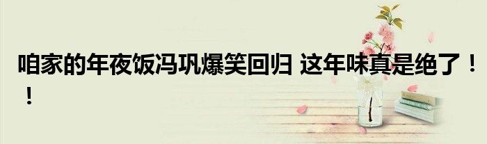 咱家的年夜饭冯巩爆笑回归 这年味真是绝