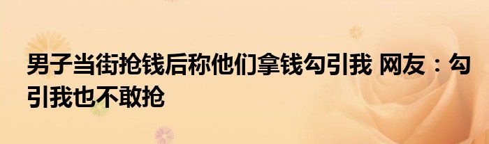 男子当街抢钱后称他们拿钱勾引我 网友：