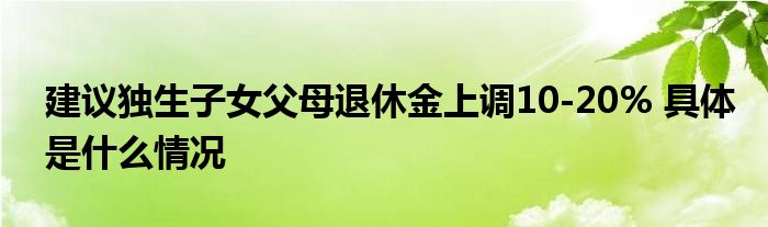 建议独生子女父母退休金上调10-20% 具体是