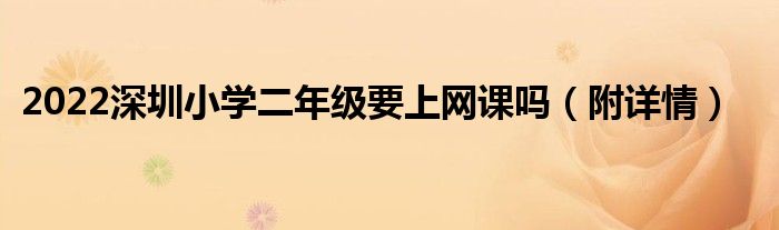 2022深圳小学二年级要上网课吗（附详情）