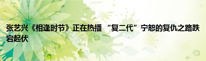 张艺兴《相逢时节》正在热播 “复二代”