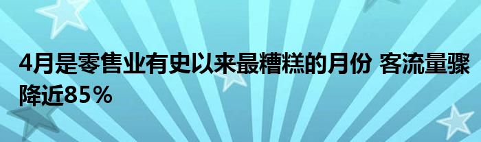 4月是零售业有史以来最糟糕的月份 客流量骤降近85％