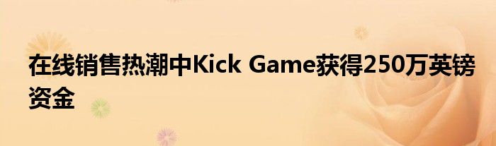 在线销售热潮中Kick Game获得250万英镑资金