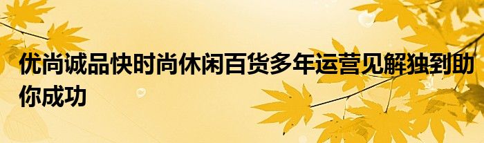 优尚诚品快时尚休闲百货多年运营见解独到助你成功