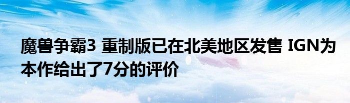 魔兽争霸3 重制版已在北美地区发售 IGN为本作给出了7分的评价