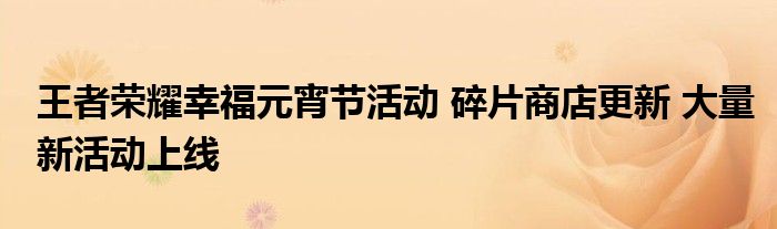 王者荣耀幸福元宵节活动 碎片商店更新 大量新活动上线