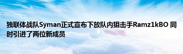 独联体战队Syman正式宣布下放队内狙击手Ramz1kBO 同时引进了两位新成员