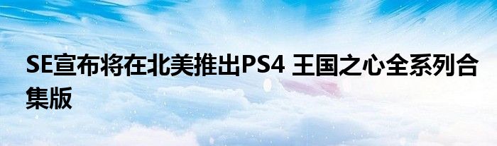 SE宣布将在北美推出PS4 王国之心全系列合集版
