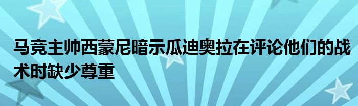 马竞主帅西蒙尼暗示瓜迪奥拉在评论他们的战术时缺少尊重