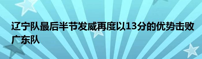 辽宁队最后半节发威再度以13分的优势击败广东队