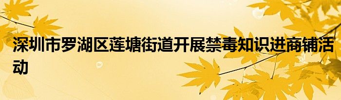 深圳市罗湖区莲塘街道开展禁毒知识进商铺活动