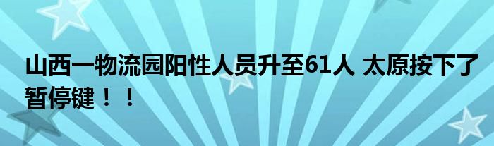 山西一物流园阳性人员升至61人 太原按下了暂停键！！