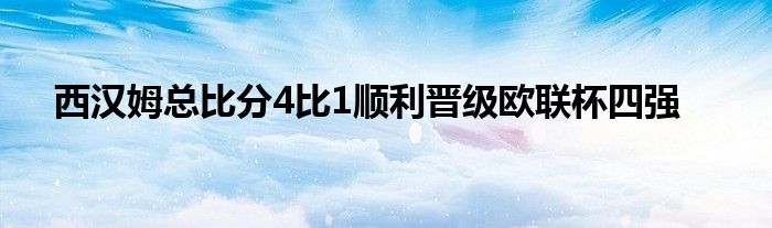 西汉姆总比分4比1顺利晋级欧联杯四强