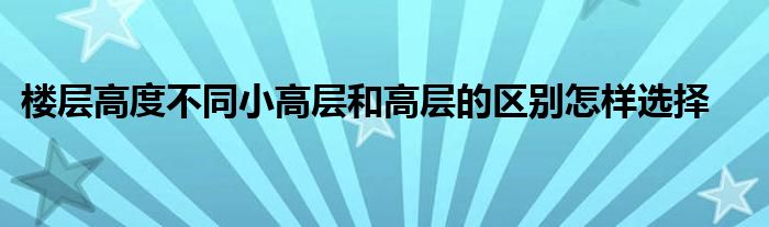 楼层高度不同小高层和高层的区别怎样选择