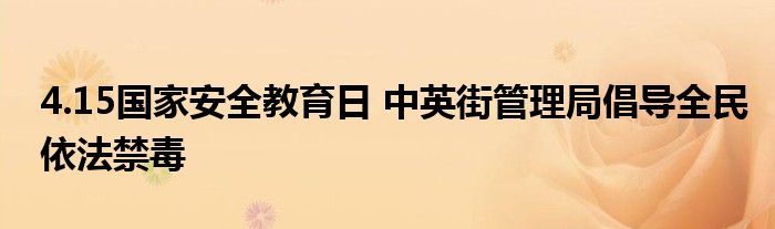 4.15国家安全教育日 中英街管理局倡导全民依法禁毒