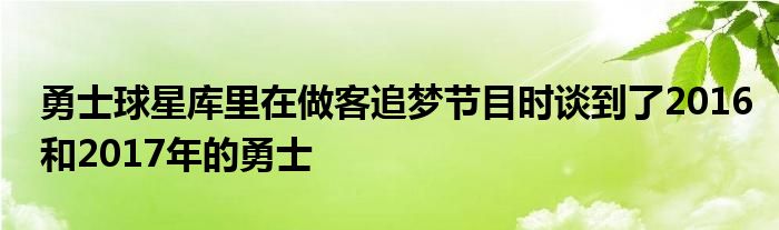 勇士球星库里在做客追梦节目时谈到了2016和2017年的勇士