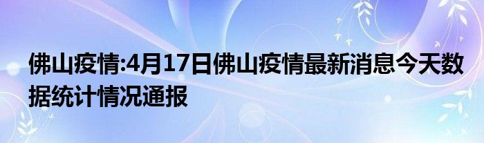 佛山疫情4月17日佛山疫情最新消息今天数据统计情况通报