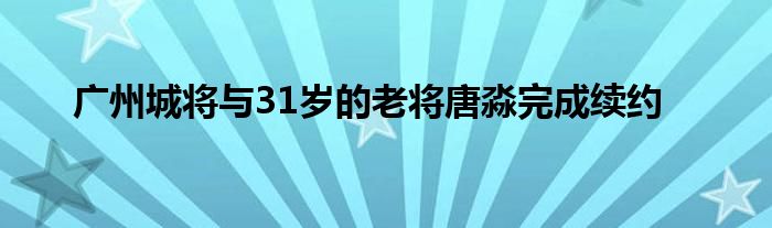 广州城将与31岁的老将唐淼完成续约