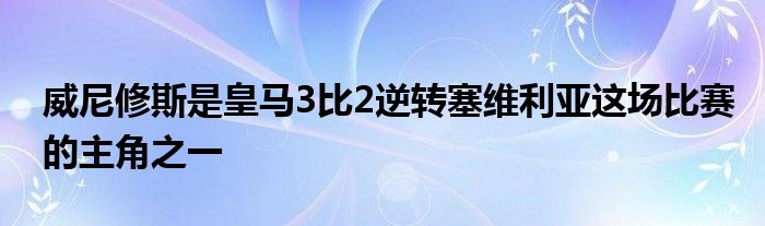 威尼修斯是皇马3比2逆转塞维利亚这场比赛的主角之一