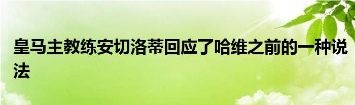 皇马主教练安切洛蒂回应了哈维之前的一种说法