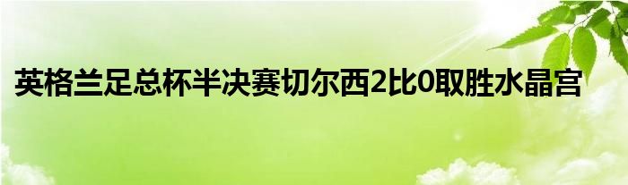 英格兰足总杯半决赛切尔西2比0取胜水晶宫