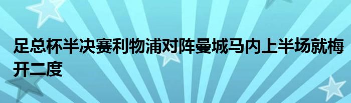 足总杯半决赛利物浦对阵曼城马内上半场就梅开二度