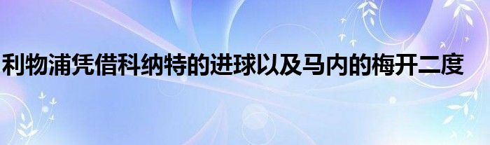 利物浦凭借科纳特的进球以及马内的梅开二度