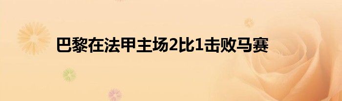 巴黎在法甲主场2比1击败马赛