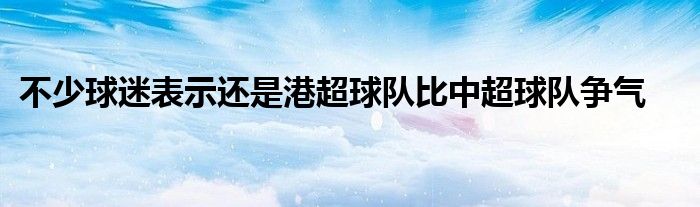 不少球迷表示还是港超球队比中超球队争气