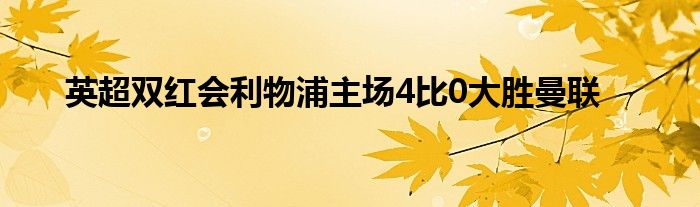 英超双红会利物浦主场4比0大胜曼联