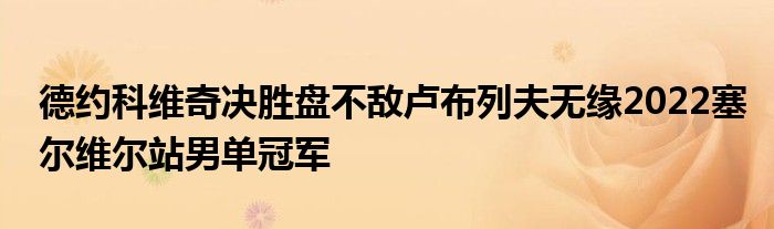 德约科维奇决胜盘不敌卢布列夫无缘2022塞尔维尔站男单冠军