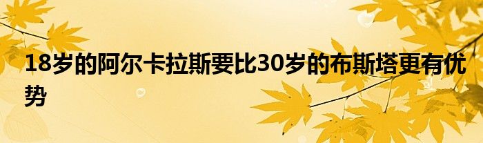 18岁的阿尔卡拉斯要比30岁的布斯塔更有优势