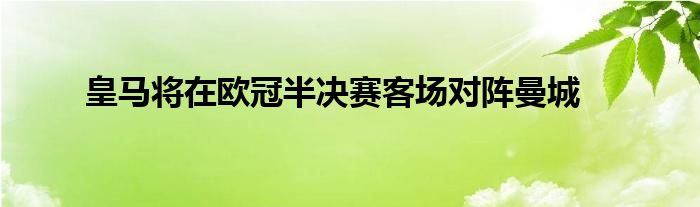 皇马将在欧冠半决赛客场对阵曼城