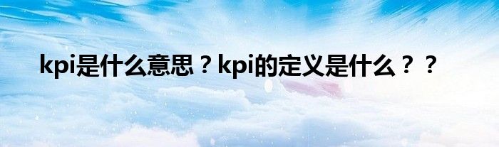 kpi是什么意思？kpi的定义是什么？？