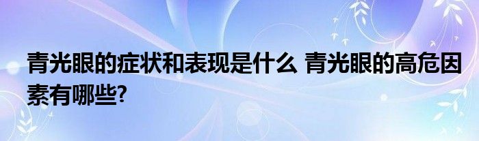 青光眼的症状和表现是什么 青光眼的高危因素有哪些?