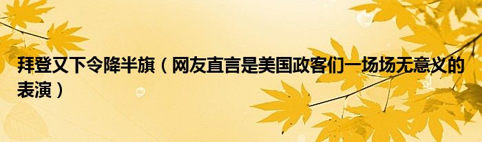 拜登又下令降半旗（网友直言是美国政客们一场场无意义的表演）