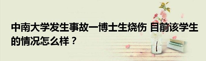 中南大学发生事故一博士生烧伤 目前该学生的情况怎么样？