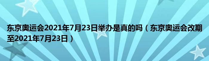 东京奥运会2021年7月23日举办是真的吗（东京奥运会改期至2021年7月23日）