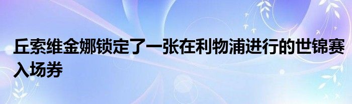 丘索维金娜锁定了一张在利物浦进行的世锦赛入场券