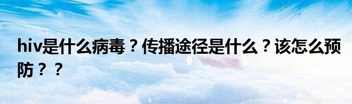 hiv是什么病毒？传播途径是什么？该怎么预防？？