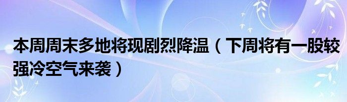 本周周末多地将现剧烈降温（下周将有一股较强冷空气来袭）