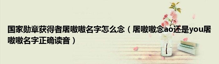 国家勋章获得者屠嗷嗷名字怎么念（屠嗷嗷念ao还是you屠嗷嗷名字正确读音）