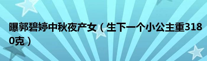 曝郭碧婷中秋夜产女（生下一个小公主重3180克）